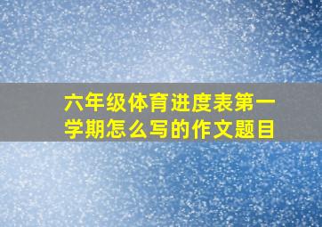 六年级体育进度表第一学期怎么写的作文题目