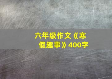 六年级作文《寒假趣事》400字