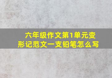 六年级作文第1单元变形记范文一支铅笔怎么写