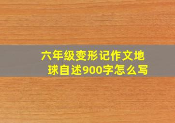 六年级变形记作文地球自述900字怎么写