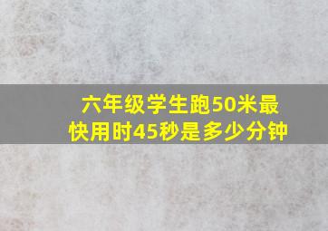 六年级学生跑50米最快用时45秒是多少分钟