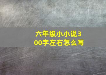 六年级小小说300字左右怎么写