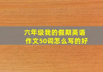 六年级我的假期英语作文50词怎么写的好