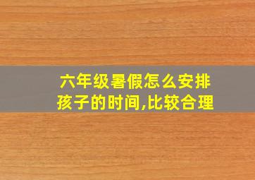 六年级暑假怎么安排孩子的时间,比较合理