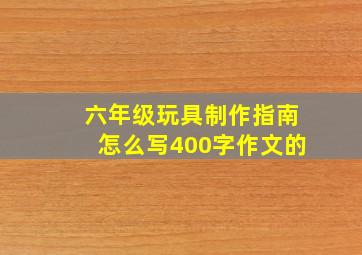 六年级玩具制作指南怎么写400字作文的