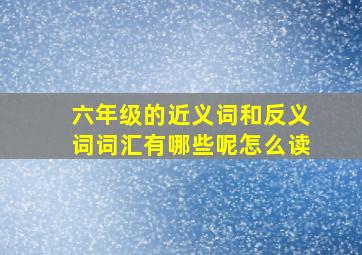 六年级的近义词和反义词词汇有哪些呢怎么读