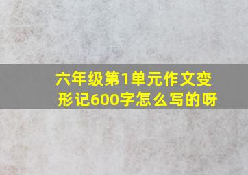 六年级第1单元作文变形记600字怎么写的呀