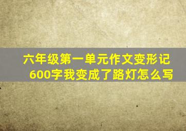 六年级第一单元作文变形记600字我变成了路灯怎么写