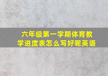 六年级第一学期体育教学进度表怎么写好呢英语