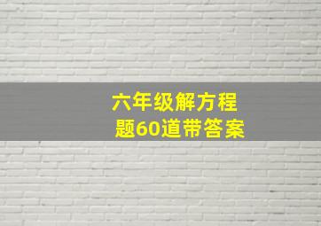 六年级解方程题60道带答案