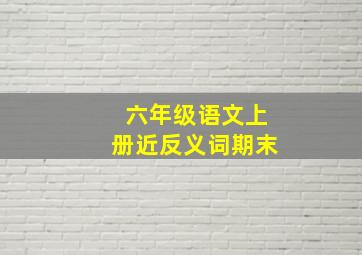 六年级语文上册近反义词期末