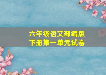 六年级语文部编版下册第一单元试卷