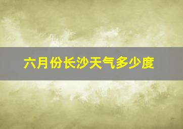 六月份长沙天气多少度