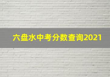 六盘水中考分数查询2021