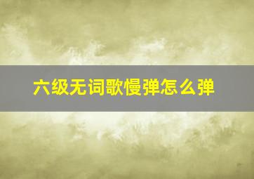 六级无词歌慢弹怎么弹