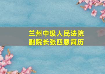 兰州中级人民法院副院长张四恩简历