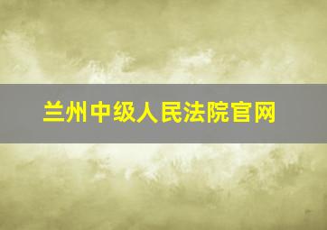 兰州中级人民法院官网