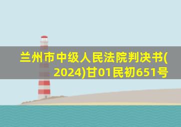 兰州市中级人民法院判决书(2024)甘01民初651号