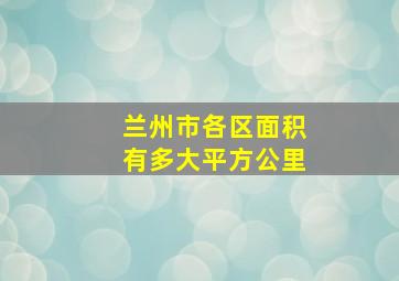 兰州市各区面积有多大平方公里