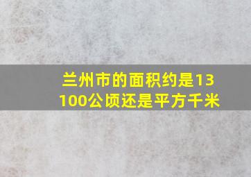 兰州市的面积约是13100公顷还是平方千米