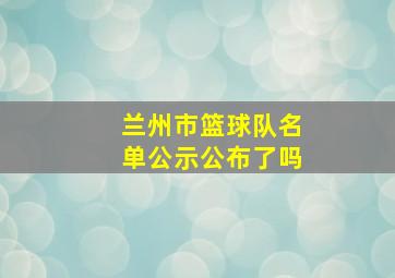 兰州市篮球队名单公示公布了吗