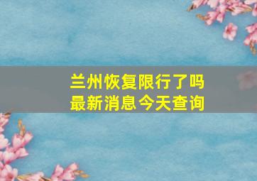 兰州恢复限行了吗最新消息今天查询