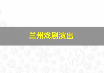 兰州戏剧演出