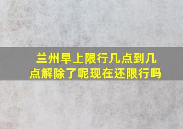 兰州早上限行几点到几点解除了呢现在还限行吗