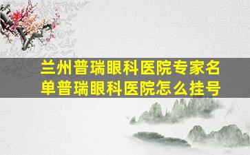 兰州普瑞眼科医院专家名单普瑞眼科医院怎么挂号