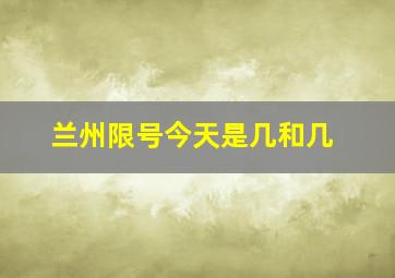 兰州限号今天是几和几