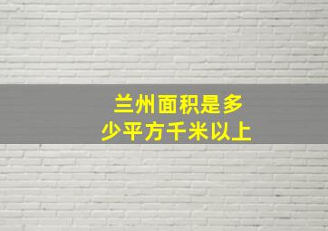 兰州面积是多少平方千米以上