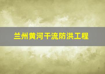 兰州黄河干流防洪工程