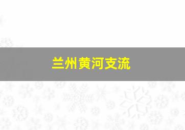 兰州黄河支流