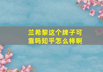 兰希黎这个牌子可靠吗知乎怎么样啊