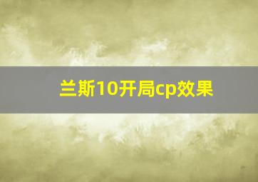 兰斯10开局cp效果