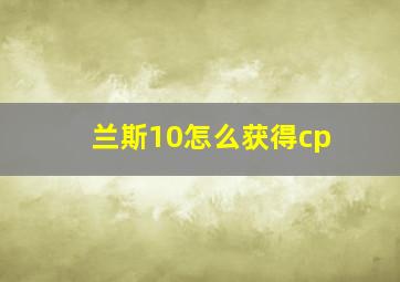 兰斯10怎么获得cp