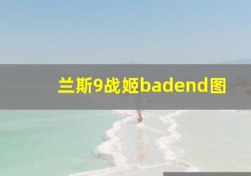 兰斯9战姬badend图