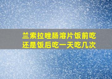 兰索拉唑肠溶片饭前吃还是饭后吃一天吃几次