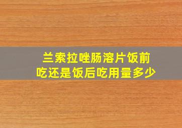 兰索拉唑肠溶片饭前吃还是饭后吃用量多少