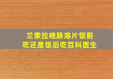 兰索拉唑肠溶片饭前吃还是饭后吃百科医生