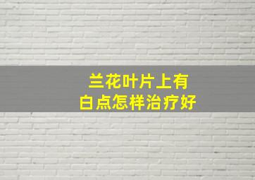 兰花叶片上有白点怎样治疗好