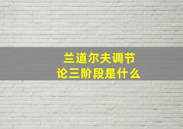 兰道尔夫调节论三阶段是什么