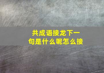 共成语接龙下一句是什么呢怎么接