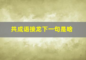 共成语接龙下一句是啥