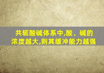 共轭酸碱体系中,酸、碱的浓度越大,则其缓冲能力越强