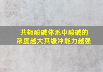 共轭酸碱体系中酸碱的浓度越大其缓冲能力越强