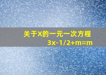 关于X的一元一次方程3x-1/2+m=m