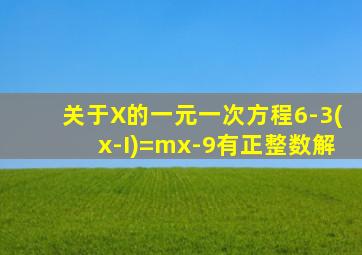 关于X的一元一次方程6-3(x-I)=mx-9有正整数解