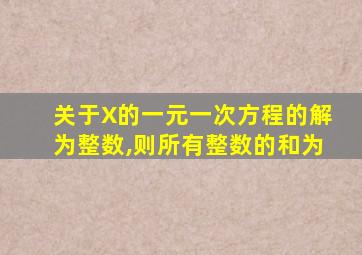 关于X的一元一次方程的解为整数,则所有整数的和为