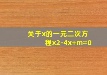 关于x的一元二次方程x2-4x+m=0